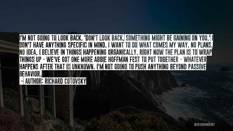 Richard Cotovsky Quotes: I'm Not Going To Look Back. 'don't Look Back, Something Might Be Gaining On You.' I Don't Have Anything Specific