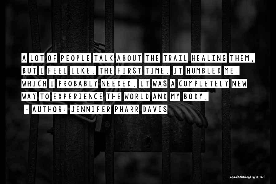 Jennifer Pharr Davis Quotes: A Lot Of People Talk About The Trail Healing Them, But I Feel Like, The First Time, It Humbled Me,