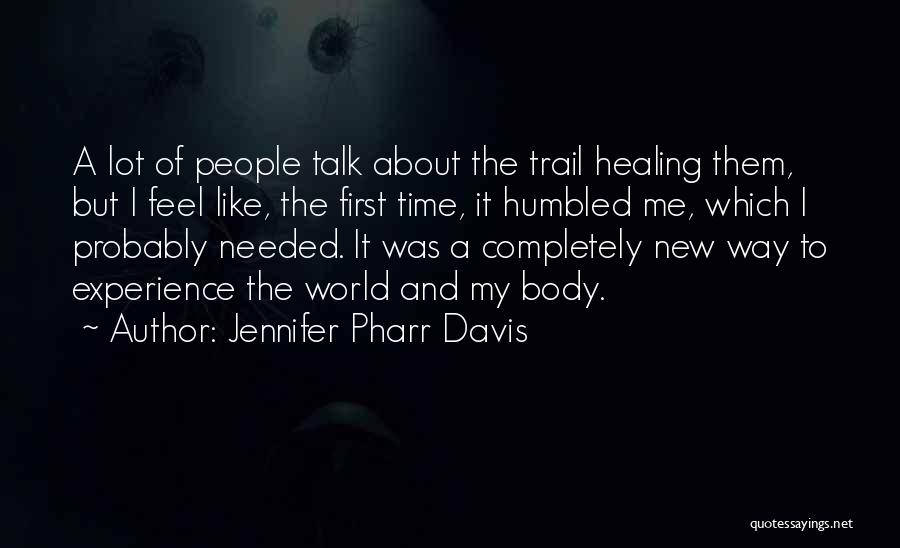 Jennifer Pharr Davis Quotes: A Lot Of People Talk About The Trail Healing Them, But I Feel Like, The First Time, It Humbled Me,