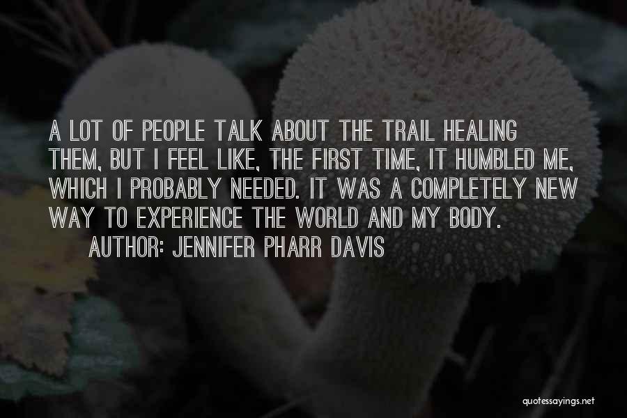 Jennifer Pharr Davis Quotes: A Lot Of People Talk About The Trail Healing Them, But I Feel Like, The First Time, It Humbled Me,