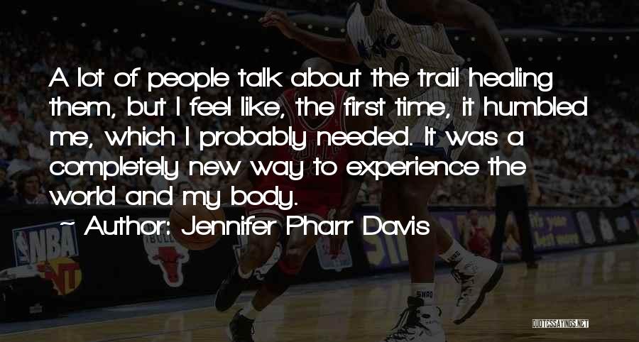 Jennifer Pharr Davis Quotes: A Lot Of People Talk About The Trail Healing Them, But I Feel Like, The First Time, It Humbled Me,