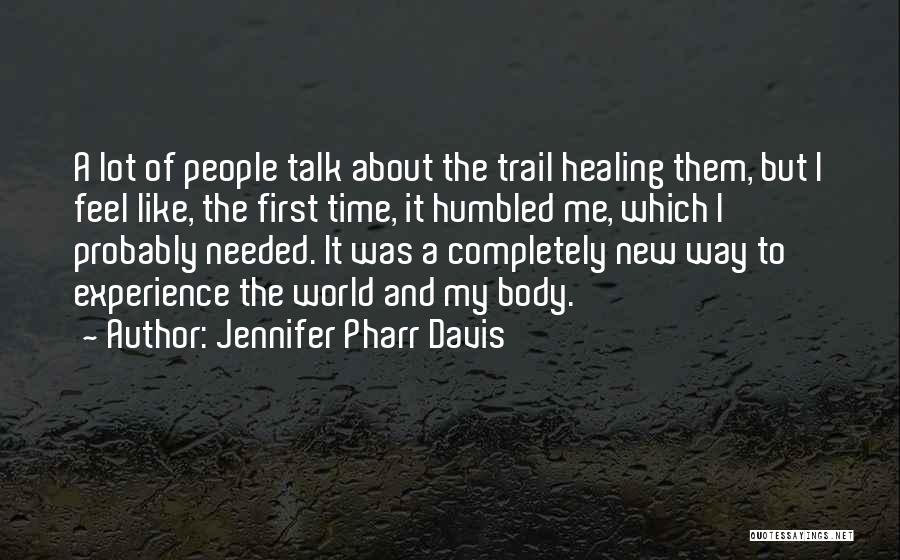 Jennifer Pharr Davis Quotes: A Lot Of People Talk About The Trail Healing Them, But I Feel Like, The First Time, It Humbled Me,