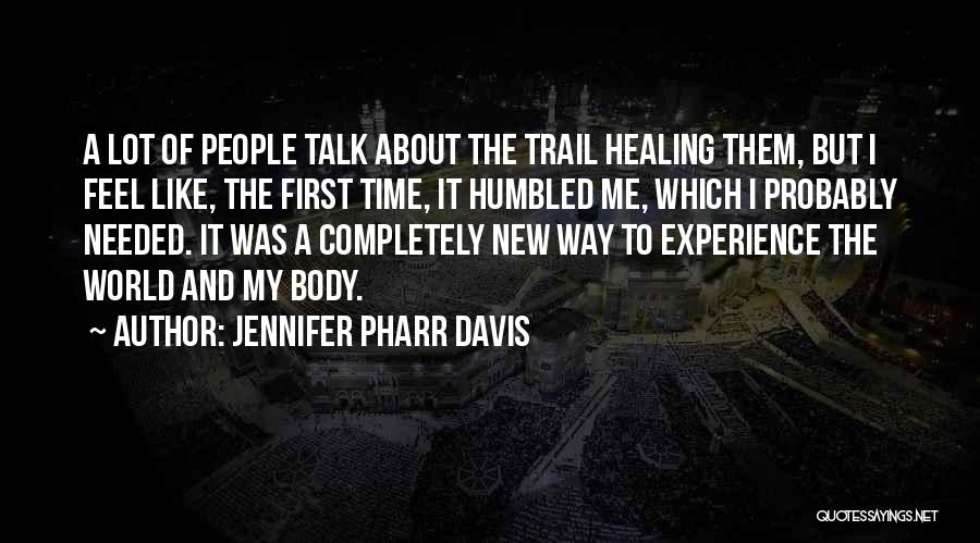 Jennifer Pharr Davis Quotes: A Lot Of People Talk About The Trail Healing Them, But I Feel Like, The First Time, It Humbled Me,