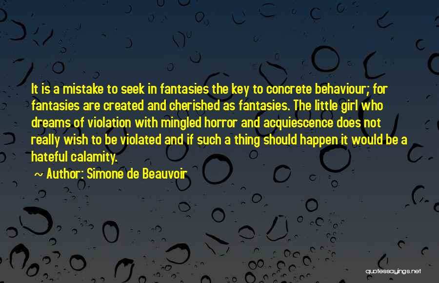 Simone De Beauvoir Quotes: It Is A Mistake To Seek In Fantasies The Key To Concrete Behaviour; For Fantasies Are Created And Cherished As