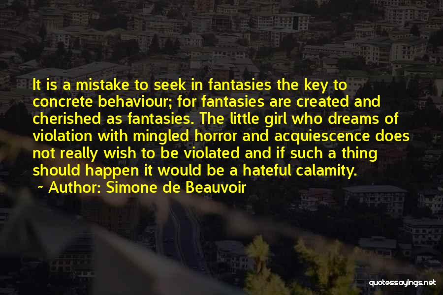 Simone De Beauvoir Quotes: It Is A Mistake To Seek In Fantasies The Key To Concrete Behaviour; For Fantasies Are Created And Cherished As
