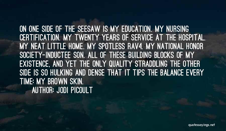 Jodi Picoult Quotes: On One Side Of The Seesaw Is My Education. My Nursing Certification. My Twenty Years Of Service At The Hospital.