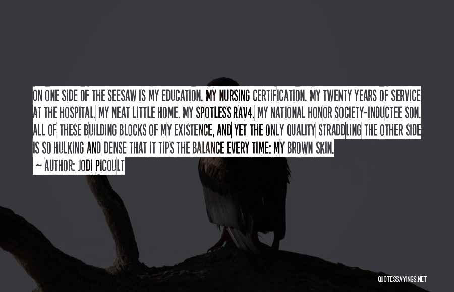 Jodi Picoult Quotes: On One Side Of The Seesaw Is My Education. My Nursing Certification. My Twenty Years Of Service At The Hospital.