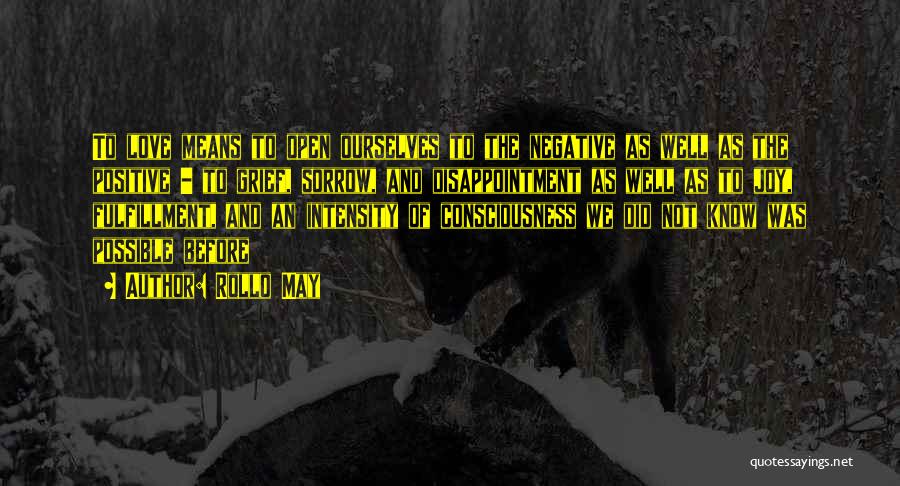 Rollo May Quotes: To Love Means To Open Ourselves To The Negative As Well As The Positive - To Grief, Sorrow, And Disappointment