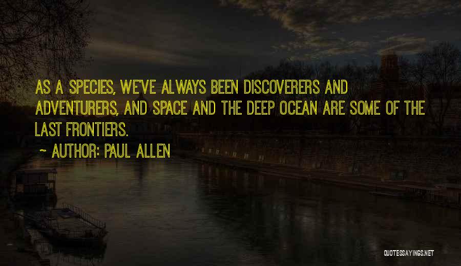 Paul Allen Quotes: As A Species, We've Always Been Discoverers And Adventurers, And Space And The Deep Ocean Are Some Of The Last