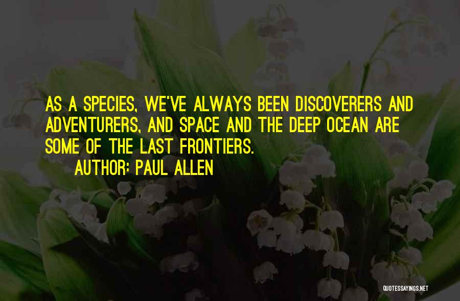 Paul Allen Quotes: As A Species, We've Always Been Discoverers And Adventurers, And Space And The Deep Ocean Are Some Of The Last