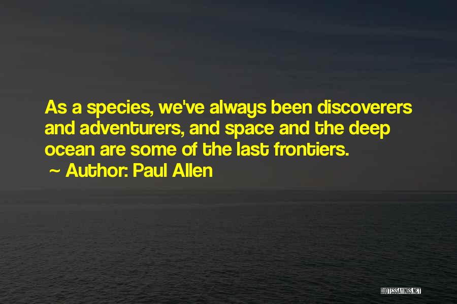 Paul Allen Quotes: As A Species, We've Always Been Discoverers And Adventurers, And Space And The Deep Ocean Are Some Of The Last