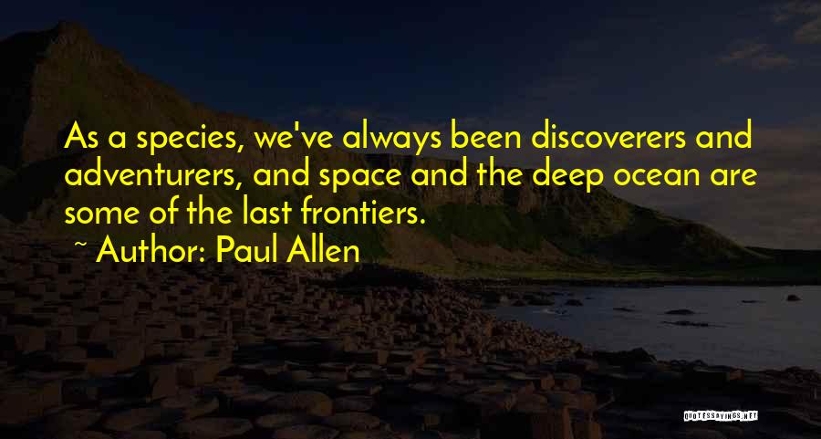 Paul Allen Quotes: As A Species, We've Always Been Discoverers And Adventurers, And Space And The Deep Ocean Are Some Of The Last