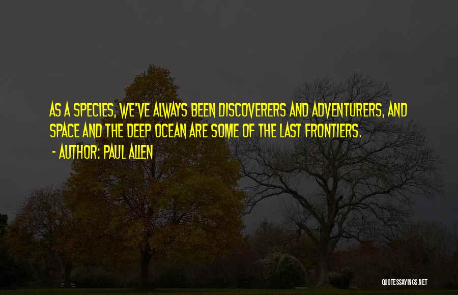 Paul Allen Quotes: As A Species, We've Always Been Discoverers And Adventurers, And Space And The Deep Ocean Are Some Of The Last