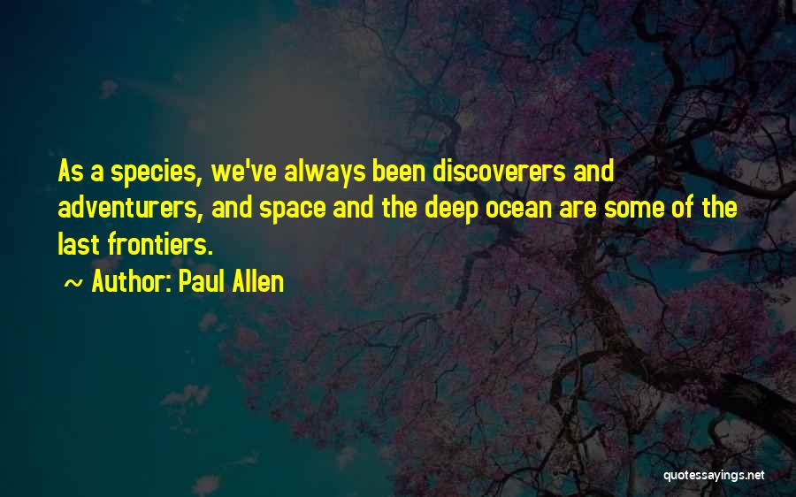 Paul Allen Quotes: As A Species, We've Always Been Discoverers And Adventurers, And Space And The Deep Ocean Are Some Of The Last