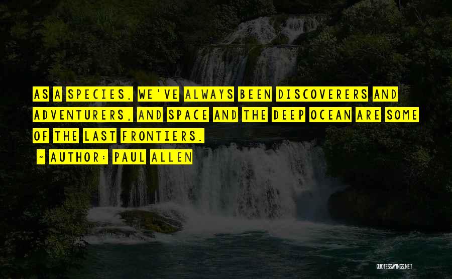 Paul Allen Quotes: As A Species, We've Always Been Discoverers And Adventurers, And Space And The Deep Ocean Are Some Of The Last