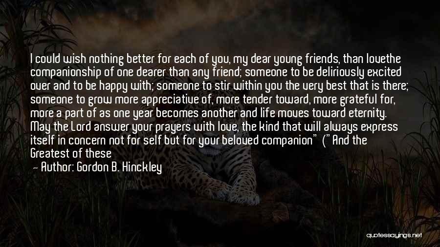 Gordon B. Hinckley Quotes: I Could Wish Nothing Better For Each Of You, My Dear Young Friends, Than Lovethe Companionship Of One Dearer Than
