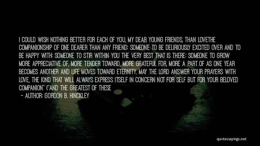 Gordon B. Hinckley Quotes: I Could Wish Nothing Better For Each Of You, My Dear Young Friends, Than Lovethe Companionship Of One Dearer Than