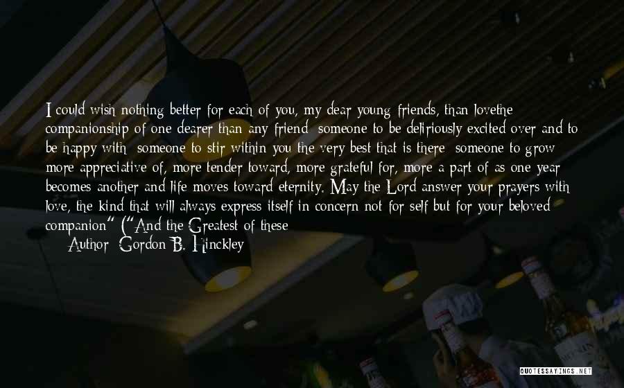 Gordon B. Hinckley Quotes: I Could Wish Nothing Better For Each Of You, My Dear Young Friends, Than Lovethe Companionship Of One Dearer Than