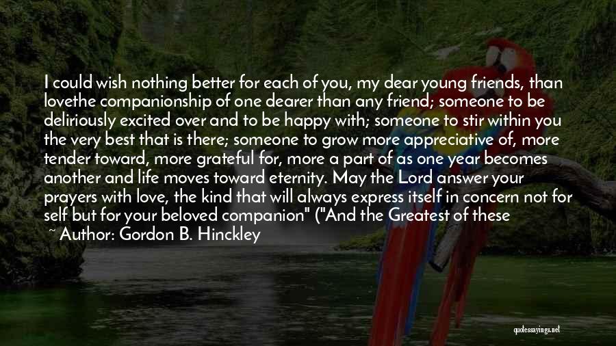 Gordon B. Hinckley Quotes: I Could Wish Nothing Better For Each Of You, My Dear Young Friends, Than Lovethe Companionship Of One Dearer Than