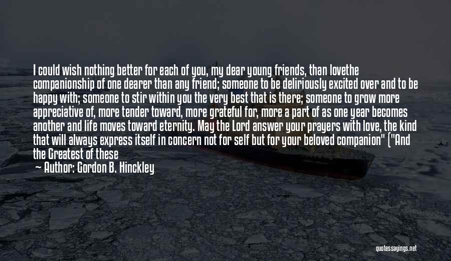 Gordon B. Hinckley Quotes: I Could Wish Nothing Better For Each Of You, My Dear Young Friends, Than Lovethe Companionship Of One Dearer Than