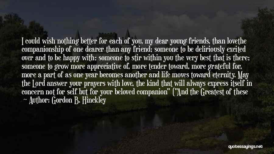 Gordon B. Hinckley Quotes: I Could Wish Nothing Better For Each Of You, My Dear Young Friends, Than Lovethe Companionship Of One Dearer Than