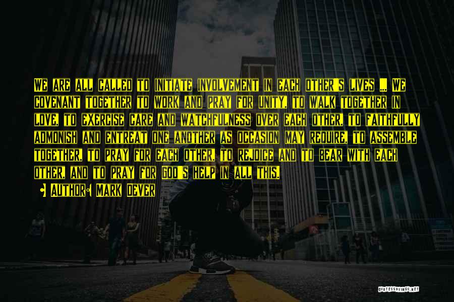 Mark Dever Quotes: We Are All Called To Initiate Involvement In Each Other's Lives ... We Covenant Together To Work And Pray For