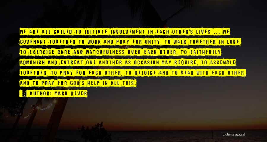 Mark Dever Quotes: We Are All Called To Initiate Involvement In Each Other's Lives ... We Covenant Together To Work And Pray For