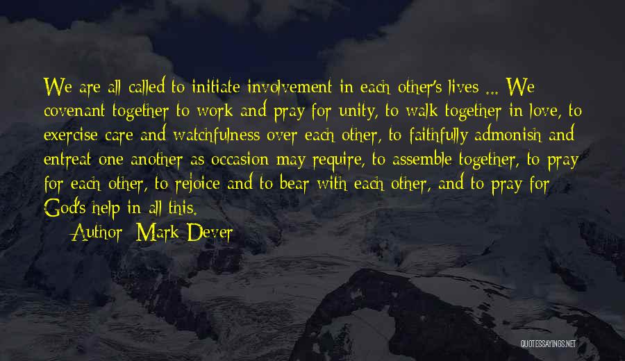 Mark Dever Quotes: We Are All Called To Initiate Involvement In Each Other's Lives ... We Covenant Together To Work And Pray For