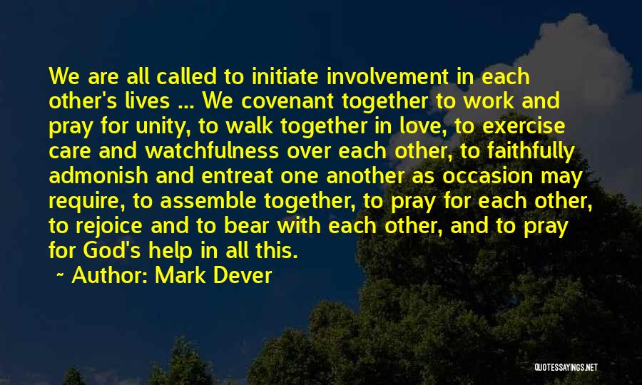 Mark Dever Quotes: We Are All Called To Initiate Involvement In Each Other's Lives ... We Covenant Together To Work And Pray For