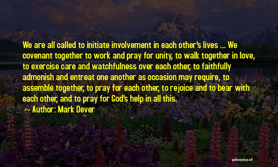 Mark Dever Quotes: We Are All Called To Initiate Involvement In Each Other's Lives ... We Covenant Together To Work And Pray For