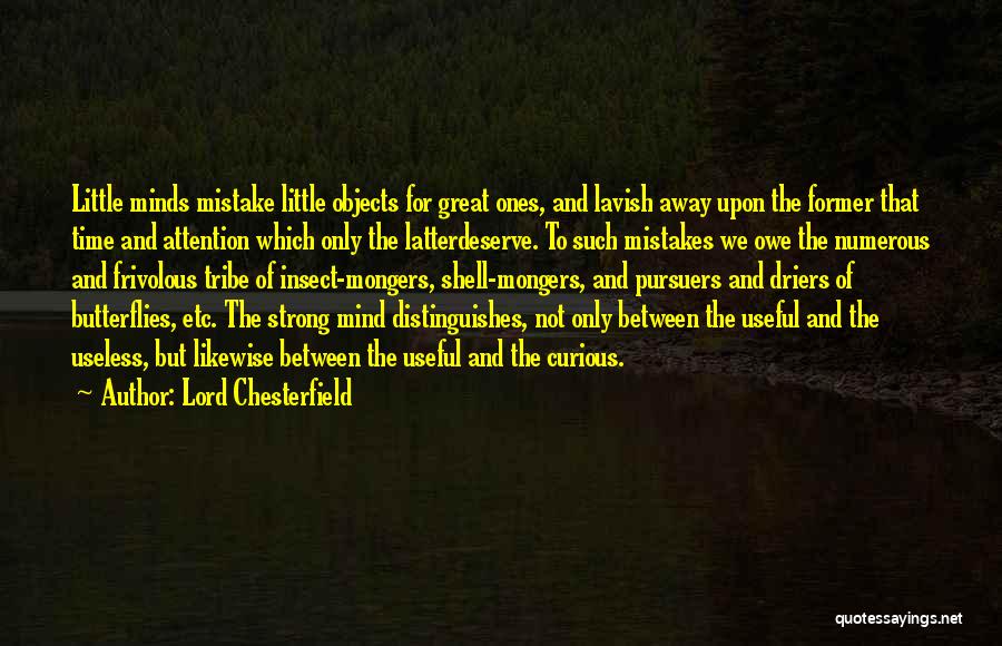 Lord Chesterfield Quotes: Little Minds Mistake Little Objects For Great Ones, And Lavish Away Upon The Former That Time And Attention Which Only