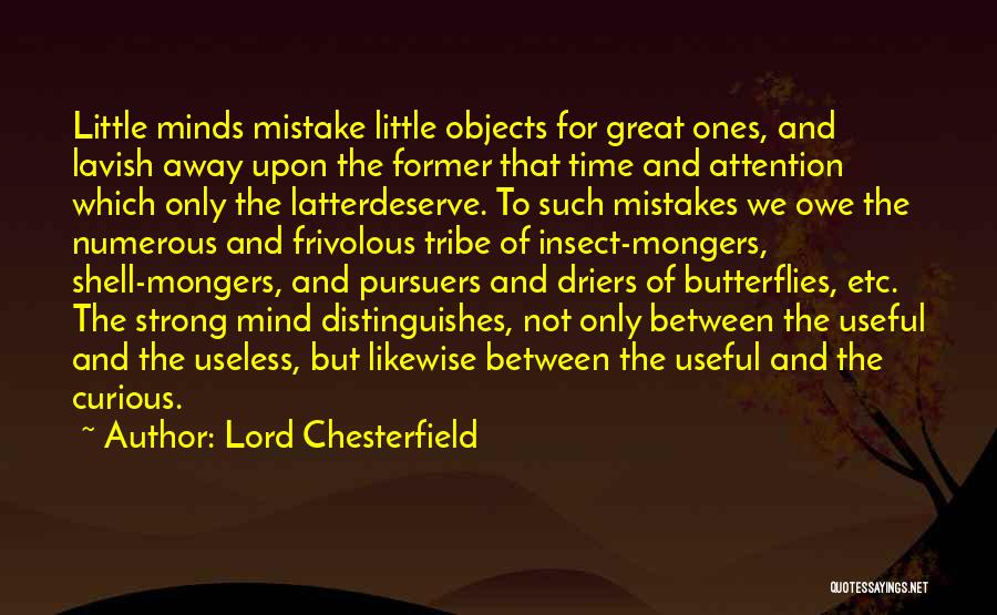 Lord Chesterfield Quotes: Little Minds Mistake Little Objects For Great Ones, And Lavish Away Upon The Former That Time And Attention Which Only