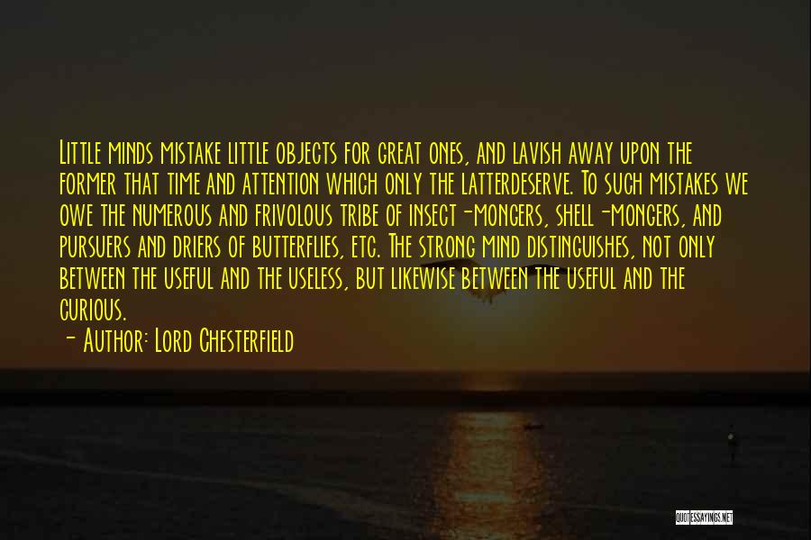 Lord Chesterfield Quotes: Little Minds Mistake Little Objects For Great Ones, And Lavish Away Upon The Former That Time And Attention Which Only