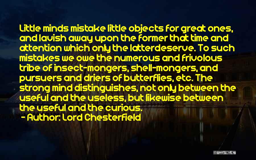 Lord Chesterfield Quotes: Little Minds Mistake Little Objects For Great Ones, And Lavish Away Upon The Former That Time And Attention Which Only