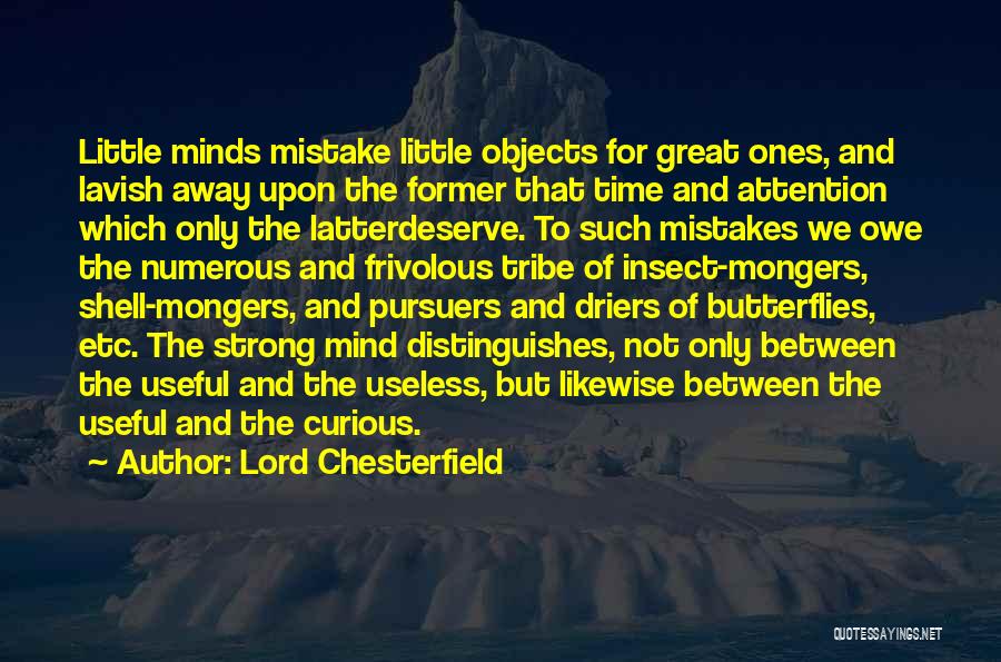 Lord Chesterfield Quotes: Little Minds Mistake Little Objects For Great Ones, And Lavish Away Upon The Former That Time And Attention Which Only