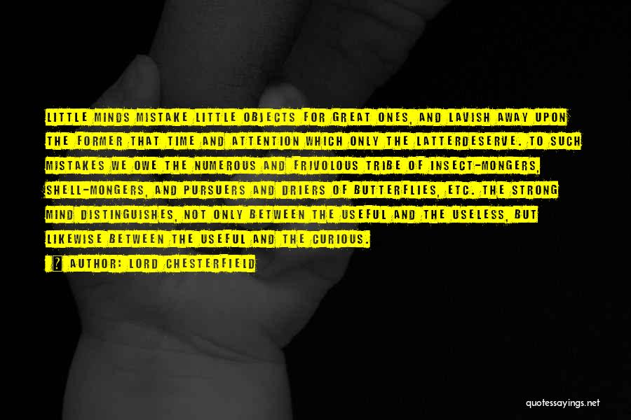 Lord Chesterfield Quotes: Little Minds Mistake Little Objects For Great Ones, And Lavish Away Upon The Former That Time And Attention Which Only