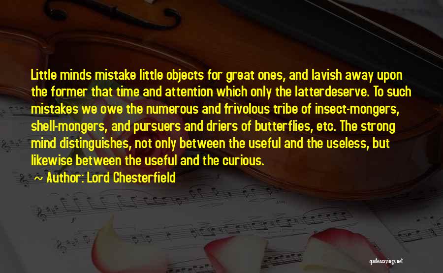 Lord Chesterfield Quotes: Little Minds Mistake Little Objects For Great Ones, And Lavish Away Upon The Former That Time And Attention Which Only