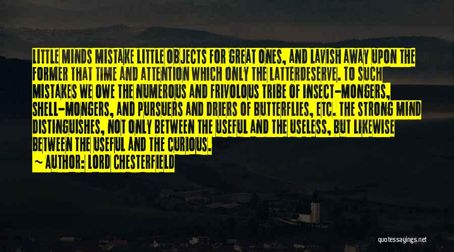Lord Chesterfield Quotes: Little Minds Mistake Little Objects For Great Ones, And Lavish Away Upon The Former That Time And Attention Which Only