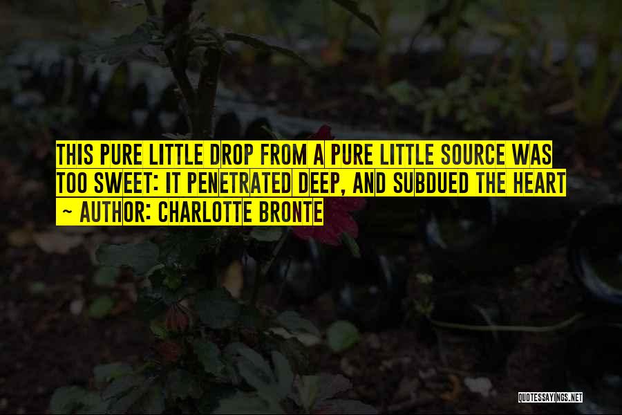 Charlotte Bronte Quotes: This Pure Little Drop From A Pure Little Source Was Too Sweet: It Penetrated Deep, And Subdued The Heart