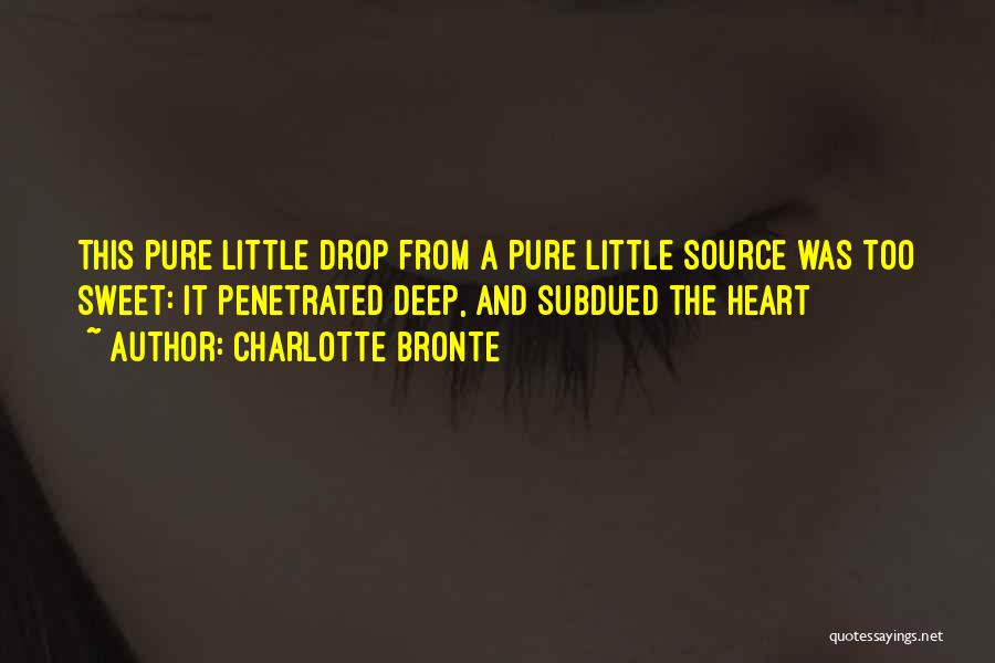 Charlotte Bronte Quotes: This Pure Little Drop From A Pure Little Source Was Too Sweet: It Penetrated Deep, And Subdued The Heart