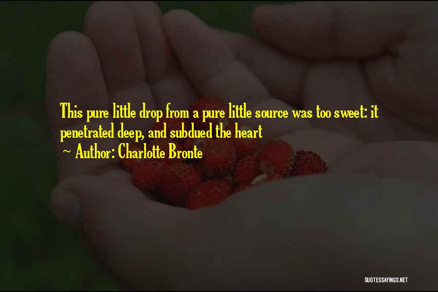 Charlotte Bronte Quotes: This Pure Little Drop From A Pure Little Source Was Too Sweet: It Penetrated Deep, And Subdued The Heart