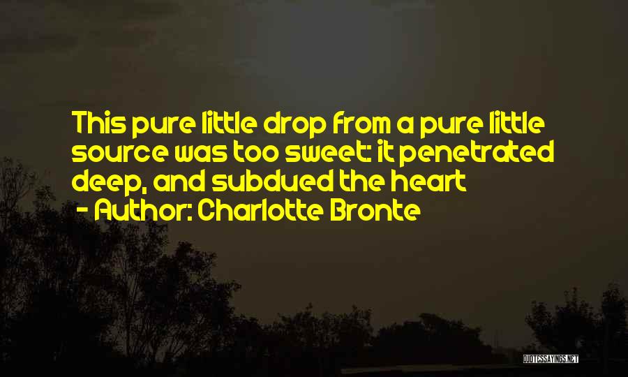 Charlotte Bronte Quotes: This Pure Little Drop From A Pure Little Source Was Too Sweet: It Penetrated Deep, And Subdued The Heart