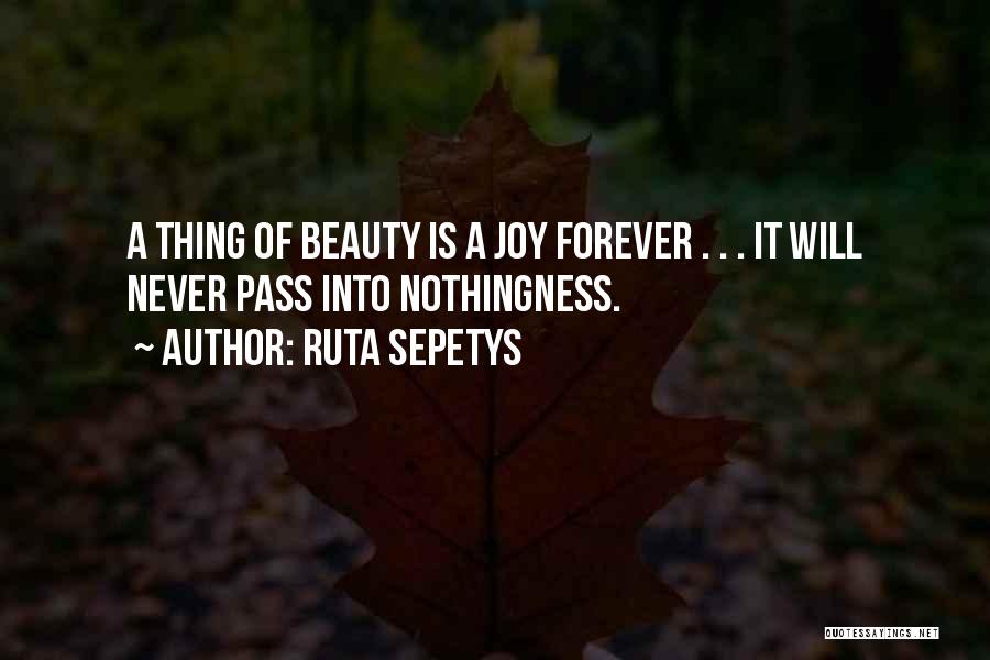 Ruta Sepetys Quotes: A Thing Of Beauty Is A Joy Forever . . . It Will Never Pass Into Nothingness.