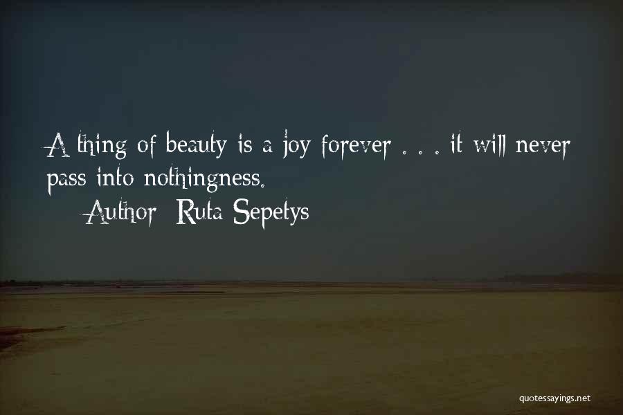 Ruta Sepetys Quotes: A Thing Of Beauty Is A Joy Forever . . . It Will Never Pass Into Nothingness.