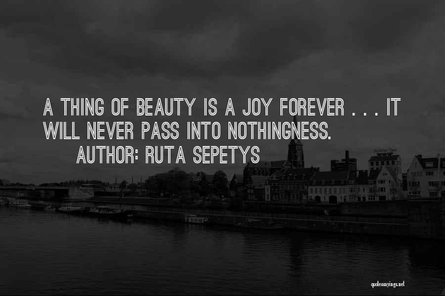 Ruta Sepetys Quotes: A Thing Of Beauty Is A Joy Forever . . . It Will Never Pass Into Nothingness.