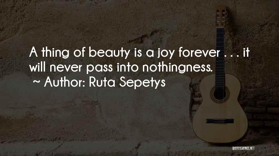 Ruta Sepetys Quotes: A Thing Of Beauty Is A Joy Forever . . . It Will Never Pass Into Nothingness.