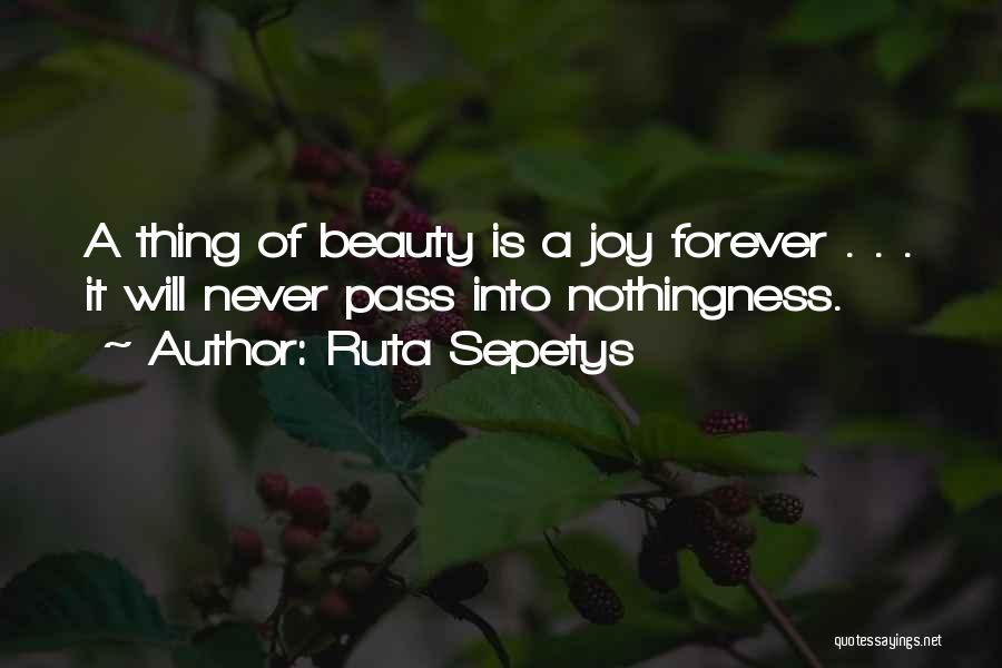 Ruta Sepetys Quotes: A Thing Of Beauty Is A Joy Forever . . . It Will Never Pass Into Nothingness.