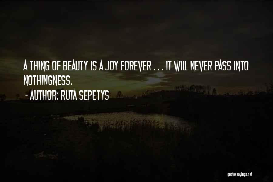 Ruta Sepetys Quotes: A Thing Of Beauty Is A Joy Forever . . . It Will Never Pass Into Nothingness.