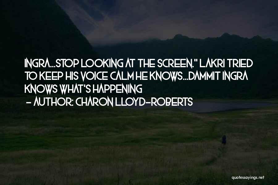 Charon Lloyd-Roberts Quotes: Ingra...stop Looking At The Screen. Lakri Tried To Keep His Voice Calm He Knows...dammit Ingra Knows What's Happening