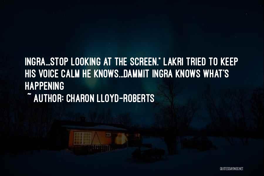 Charon Lloyd-Roberts Quotes: Ingra...stop Looking At The Screen. Lakri Tried To Keep His Voice Calm He Knows...dammit Ingra Knows What's Happening